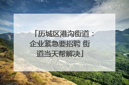 历城区港沟街道：企业紧急要招聘 街道当天帮解决
