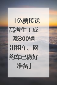 免费接送高考生！成都300辆出租车、网约车已做好准备