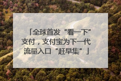 全球首发“看一下”支付，支付宝为下一代流量入口“赶早集”