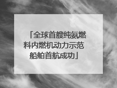 全球首艘纯氨燃料内燃机动力示范船舶首航成功
