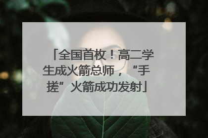 全国首枚！高二学生成火箭总师，“手搓”火箭成功发射