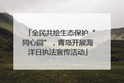 全民共绘生态保护“同心圆”，青岛开展海洋日执法宣传活动