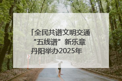 全民共谱文明交通“五线谱”新乐章 丹阳举办2025年“文明交通 同心同行”主题宣传活动