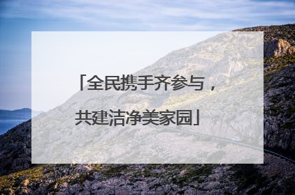 全民携手齐参与，共建洁净美家园