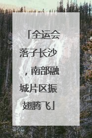全运会落子长沙，南部融城片区振翅腾飞