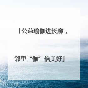 公益瑜伽进长廊，邻里“伽”倍美好