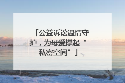 公益诉讼温情守护，为母爱撑起“私密空间”