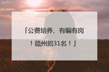 公费培养、有编有岗！赣州招31名！