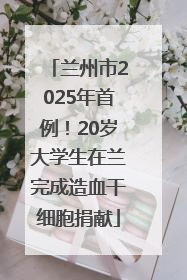 兰州市2025年首例！20岁大学生在兰完成造血干细胞捐献