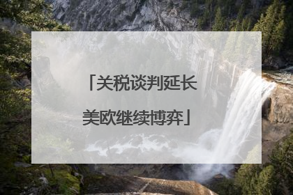 关税谈判延长 美欧继续博弈