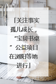 关注事实孤儿成长，“宝贝书桌”公益项目在浏阳等地进行