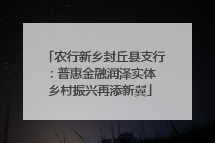 农行新乡封丘县支行：普惠金融润泽实体 乡村振兴再添新翼