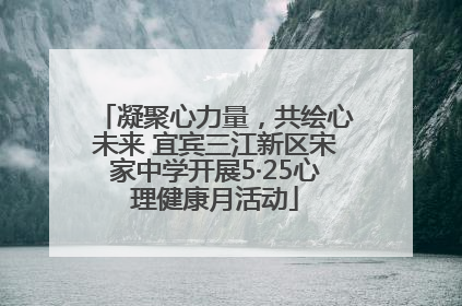 凝聚心力量，共绘心未来 宜宾三江新区宋家中学开展5·25心理健康月活动