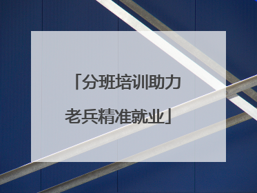分班培训助力老兵精准就业