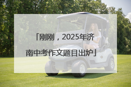 刚刚，2025年济南中考作文题目出炉