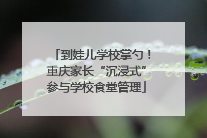 到娃儿学校掌勺！重庆家长“沉浸式”参与学校食堂管理