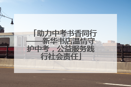 助力中考书香同行——新华书店温情守护中考，公益服务践行社会责任