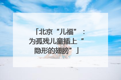 北京“儿福”：为孤残儿童插上“隐形的翅膀”
