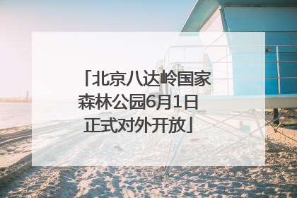北京八达岭国家森林公园6月1日正式对外开放