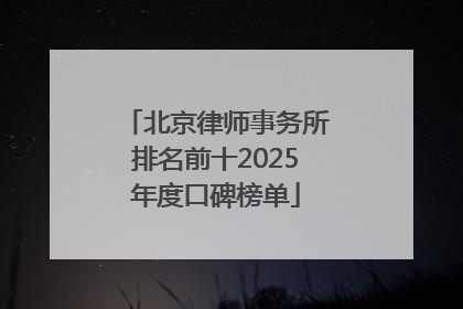 北京律师事务所排名前十2025年度口碑榜单