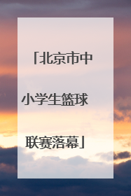 北京市中小学生篮球联赛落幕