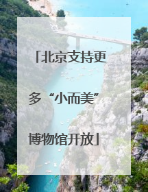 北京支持更多“小而美”博物馆开放