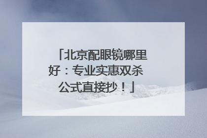 北京配眼镜哪里好：专业实惠双杀公式直接抄！