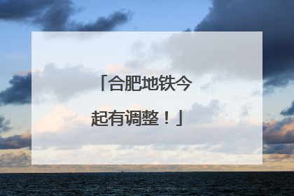 合肥地铁今起有调整！