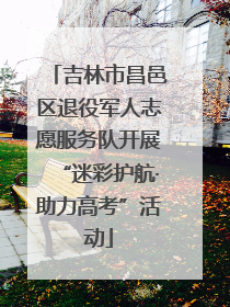 吉林市昌邑区退役军人志愿服务队开展“迷彩护航·助力高考”活动
