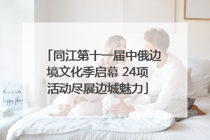 同江第十一届中俄边境文化季启幕 24项活动尽展边城魅力