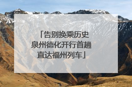 告别换乘历史 泉州德化开行首趟直达福州列车