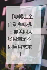 咖博士全自动咖啡机：覆盖四大场景满足不同应用需求