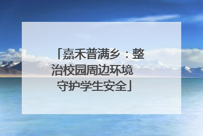 嘉禾普满乡：整治校园周边环境 守护学生安全