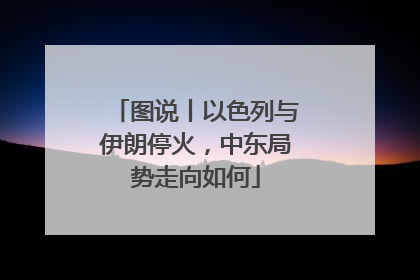 图说丨以色列与伊朗停火，中东局势走向如何