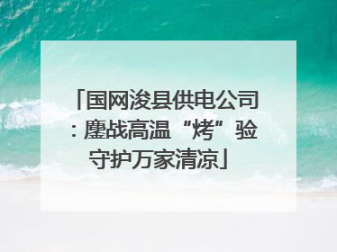 国网浚县供电公司：鏖战高温“烤”验 守护万家清凉
