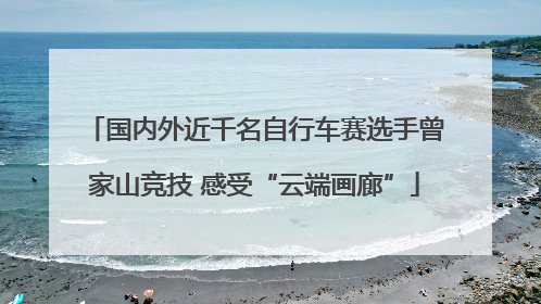 国内外近千名自行车赛选手曾家山竞技 感受“云端画廊”
