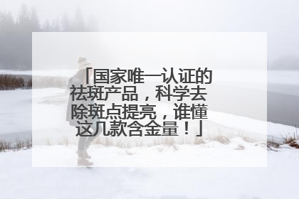 国家唯一认证的祛斑产品，科学去除斑点提亮，谁懂这几款含金量！