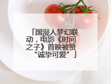 国漫人梦幻联动，电影《时间之子》首映被赞“诚挚可爱”