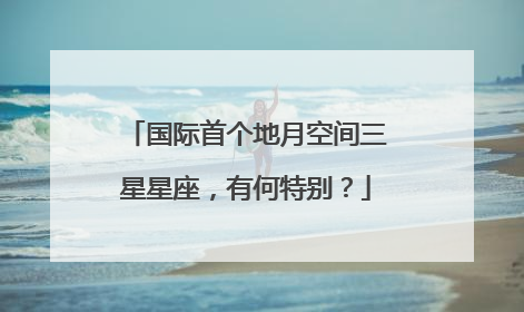 国际首个地月空间三星星座，有何特别？