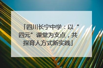 四川长宁中学：以“四元”课堂为支点，共探育人方式新实践