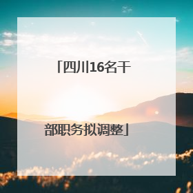 四川16名干部职务拟调整