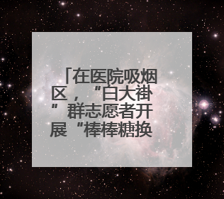 在医院吸烟区，“白大褂”群志愿者开展“棒棒糖换烟”公益行动