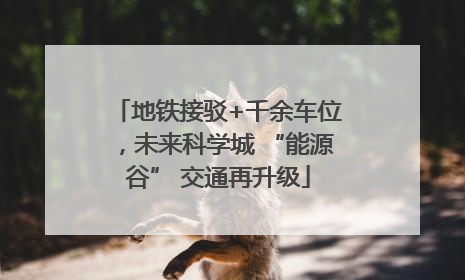 地铁接驳+千余车位，未来科学城 “能源谷” 交通再升级