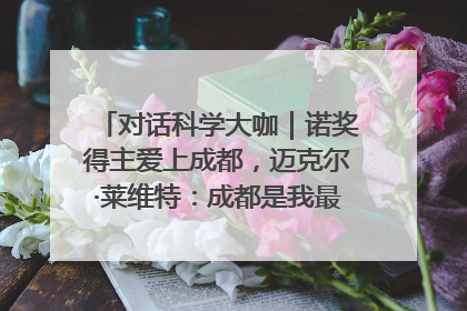 对话科学大咖｜诺奖得主爱上成都，迈克尔·莱维特：成都是我最喜欢的中国城市之一