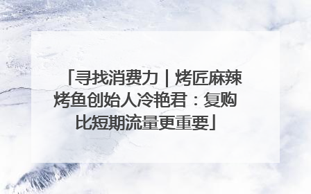 寻找消费力｜烤匠麻辣烤鱼创始人冷艳君：复购比短期流量更重要