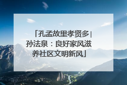 孔孟故里孝贤多∣孙法泉：良好家风滋养社区文明新风