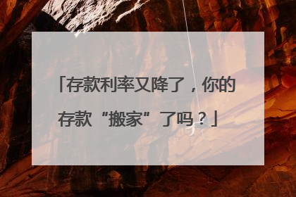 存款利率又降了，你的存款“搬家”了吗？