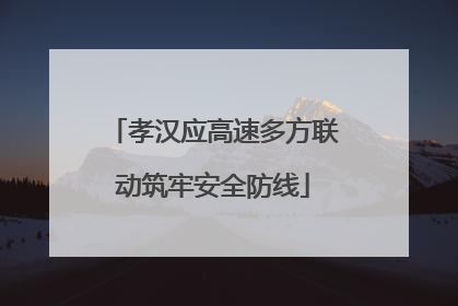 孝汉应高速多方联动筑牢安全防线