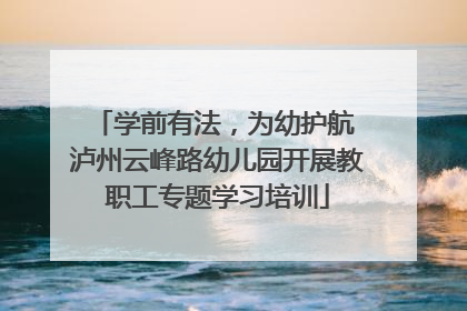 学前有法，为幼护航 泸州云峰路幼儿园开展教职工专题学习培训