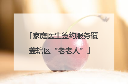 家庭医生签约服务覆盖辖区“老老人”